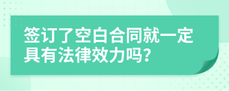 签订了空白合同就一定具有法律效力吗？