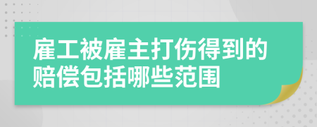 雇工被雇主打伤得到的赔偿包括哪些范围