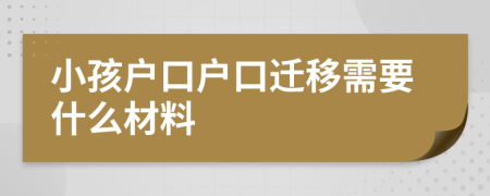 小孩户口户口迁移需要什么材料