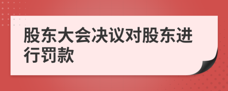 股东大会决议对股东进行罚款