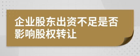 企业股东出资不足是否影响股权转让