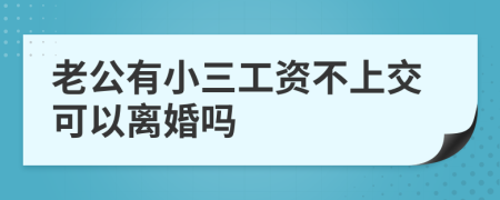 老公有小三工资不上交可以离婚吗