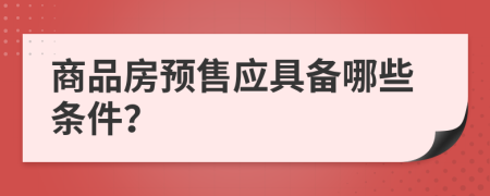 商品房预售应具备哪些条件？