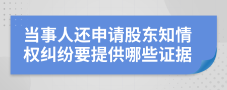 当事人还申请股东知情权纠纷要提供哪些证据