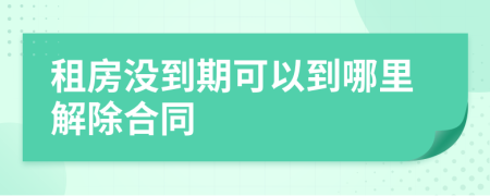 租房没到期可以到哪里解除合同