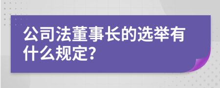 公司法董事长的选举有什么规定？