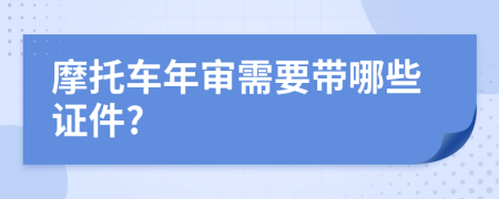 摩托车年审需要带哪些证件?