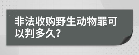 非法收购野生动物罪可以判多久？