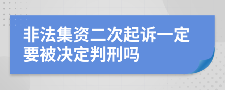 非法集资二次起诉一定要被决定判刑吗