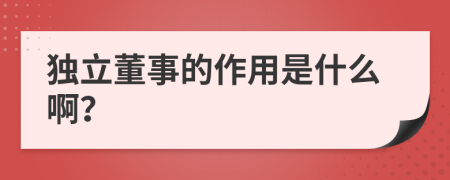 独立董事的作用是什么啊？