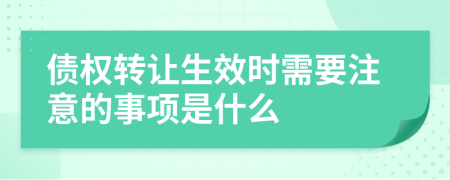 债权转让生效时需要注意的事项是什么