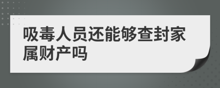 吸毒人员还能够查封家属财产吗