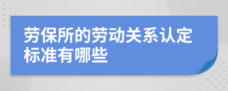 劳保所的劳动关系认定标准有哪些