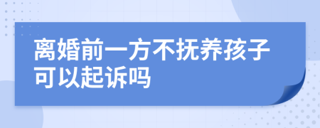 离婚前一方不抚养孩子可以起诉吗