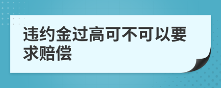 违约金过高可不可以要求赔偿