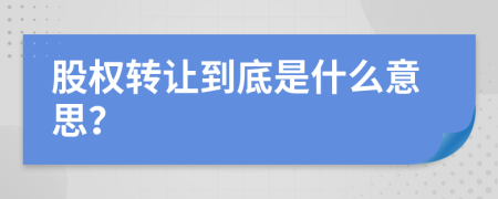 股权转让到底是什么意思？