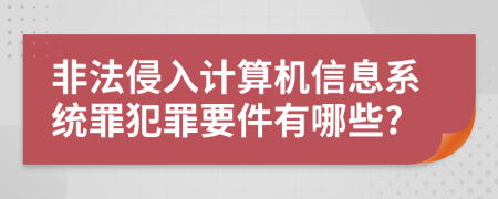 非法侵入计算机信息系统罪犯罪要件有哪些?