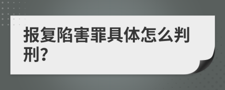 报复陷害罪具体怎么判刑？