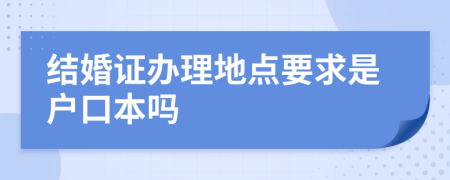 结婚证办理地点要求是户口本吗