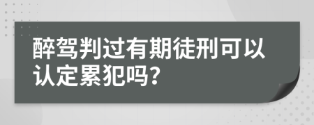 醉驾判过有期徒刑可以认定累犯吗？