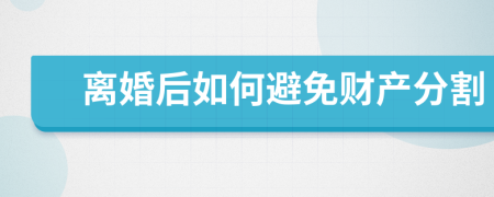 离婚后如何避免财产分割