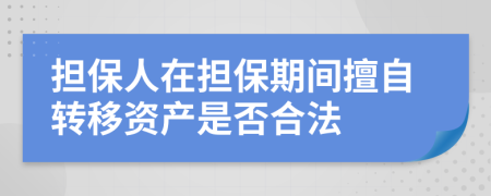 担保人在担保期间擅自转移资产是否合法