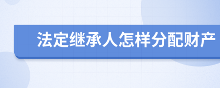 法定继承人怎样分配财产