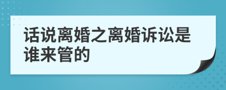 话说离婚之离婚诉讼是谁来管的