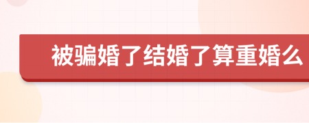 被骗婚了结婚了算重婚么