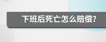 下班后死亡怎么赔偿？