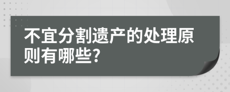 不宜分割遗产的处理原则有哪些?