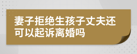 妻子拒绝生孩子丈夫还可以起诉离婚吗