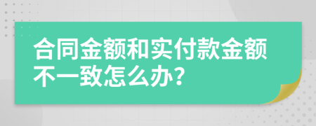 合同金额和实付款金额不一致怎么办？