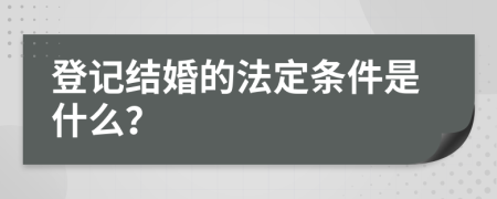 登记结婚的法定条件是什么？