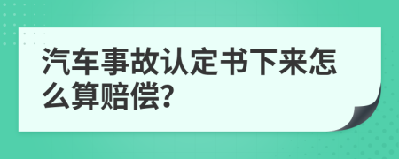 汽车事故认定书下来怎么算赔偿？