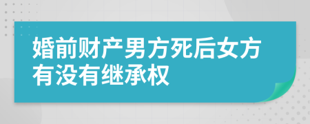 婚前财产男方死后女方有没有继承权