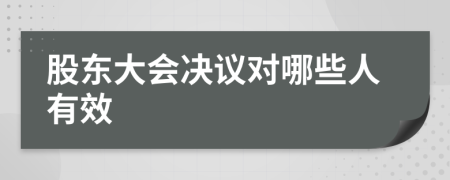 股东大会决议对哪些人有效