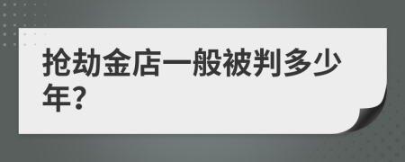 抢劫金店一般被判多少年？