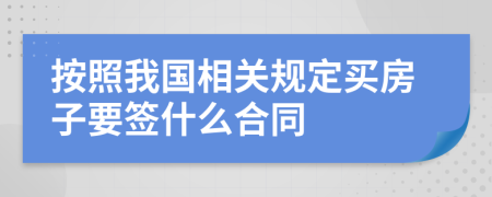 按照我国相关规定买房子要签什么合同