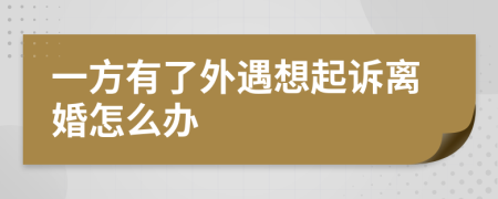 一方有了外遇想起诉离婚怎么办