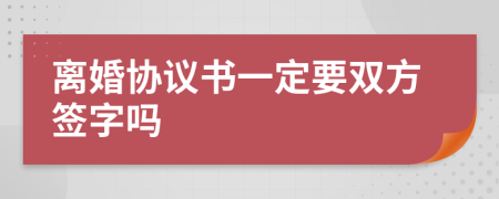 离婚协议书一定要双方签字吗