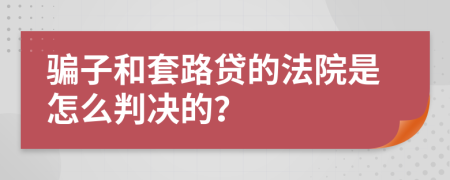 骗子和套路贷的法院是怎么判决的？