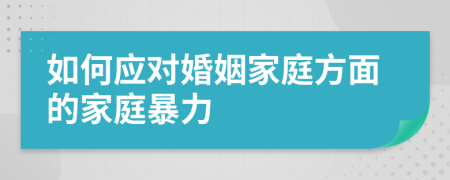 如何应对婚姻家庭方面的家庭暴力