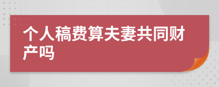 个人稿费算夫妻共同财产吗