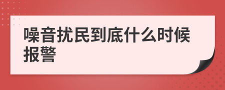 噪音扰民到底什么时候报警