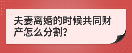 夫妻离婚的时候共同财产怎么分割？