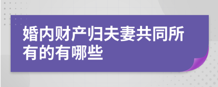 婚内财产归夫妻共同所有的有哪些