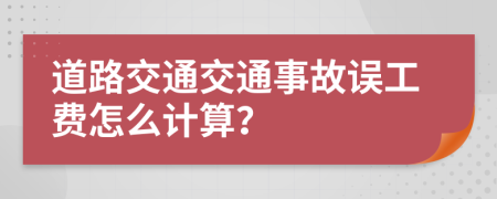 道路交通交通事故误工费怎么计算？