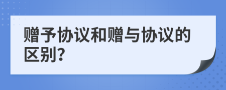 赠予协议和赠与协议的区别？