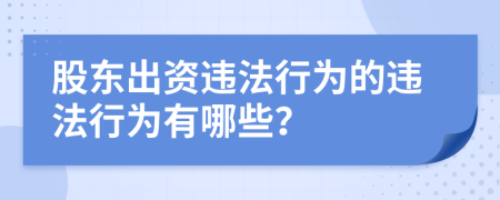 股东出资违法行为的违法行为有哪些？